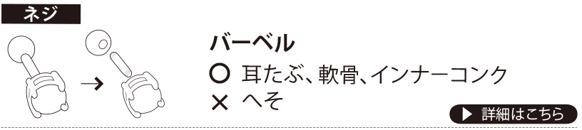 【ネジ】バーベル ○…耳たぶ、軟骨、インナーコンク ×…へそ