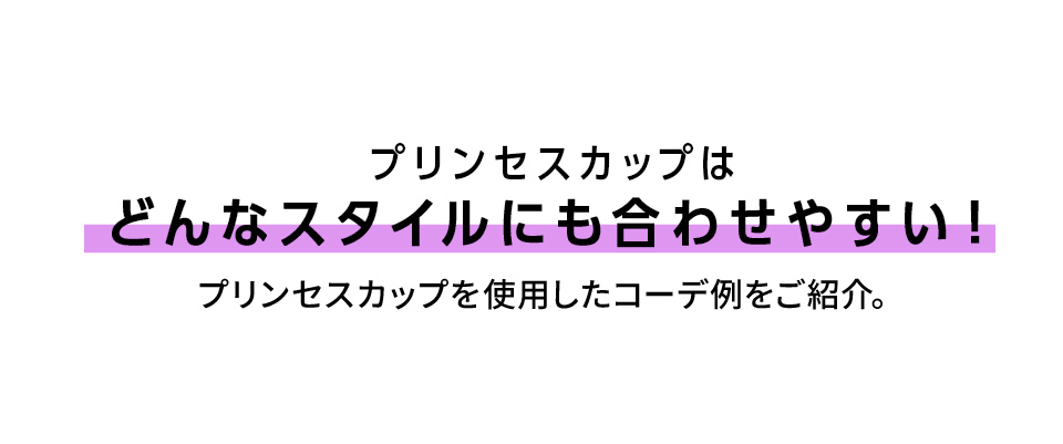 プリンセスカップはどんなスタイルにも合わせやすい！